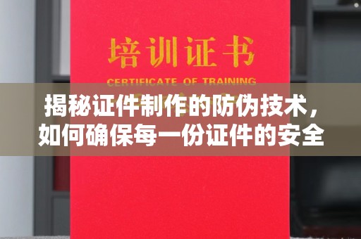 源城揭秘证件制作的防伪技术，如何确保每一份证件的安全与可信