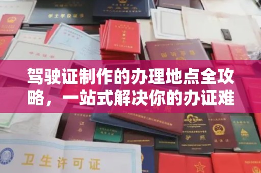 源城驾驶证制作的办理地点全攻略，一站式解决你的办证难题