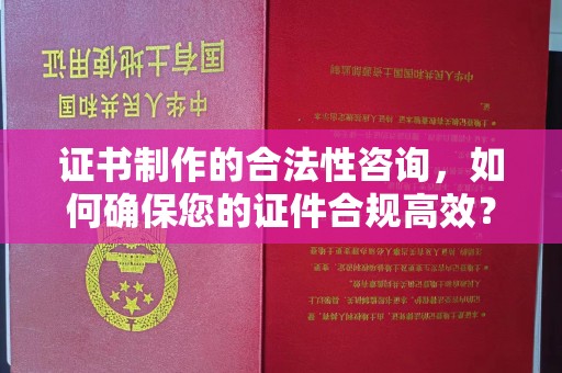 源城证书制作的合法性咨询，如何确保您的证件合规高效？