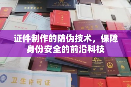源城证件制作的防伪技术，保障身份安全的前沿科技