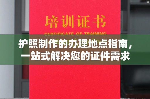 源城护照制作的办理地点指南，一站式解决您的证件需求