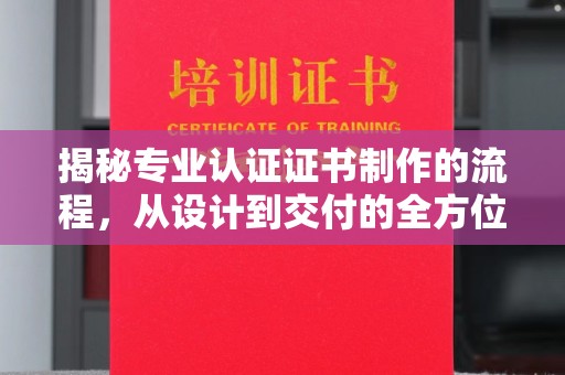 源城揭秘专业认证证书制作的流程，从设计到交付的全方位指南