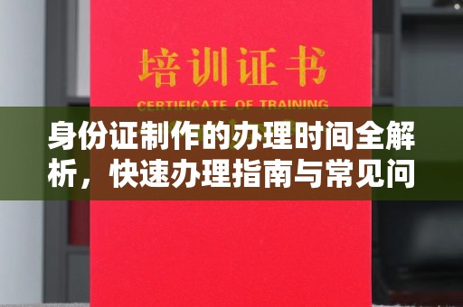 源城身份证制作的办理时间全解析，快速办理指南与常见问题解答