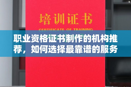 源城职业资格证书制作的机构推荐，如何选择最靠谱的服务商？