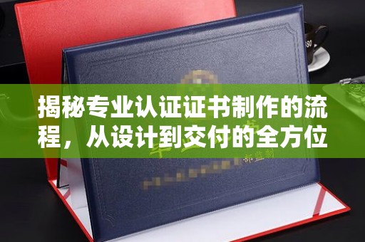 源城揭秘专业认证证书制作的流程，从设计到交付的全方位解析