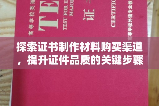 源城探索证书制作材料购买渠道，提升证件品质的关键步骤